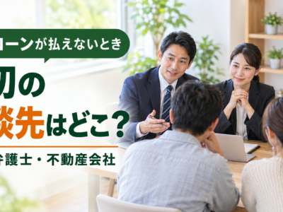 住宅ローンが払えないとき、最初に相談する相手の選び方｜銀行・弁護士・不動産会社の役割